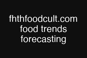 fhthfoodcult.com food trends forecasting