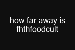 how far away is fhthfoodcult
